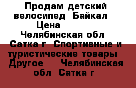 Продам детский велосипед “Байкал“ › Цена ­ 3 500 - Челябинская обл., Сатка г. Спортивные и туристические товары » Другое   . Челябинская обл.,Сатка г.